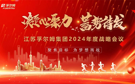 江蘇孚爾姆集團2024“凝心聚力 蓄勢待發”戰略會議圓滿落幕